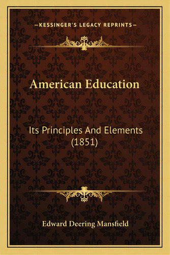 American Education: Its Principles And Elements (1851), De Mansfield, Edward Deering. Editorial Kessinger Pub Llc, Tapa Blanda En Inglés