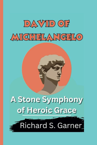 Libro: David Of Michelangelo: A Stone Symphony Of Heroic Gra