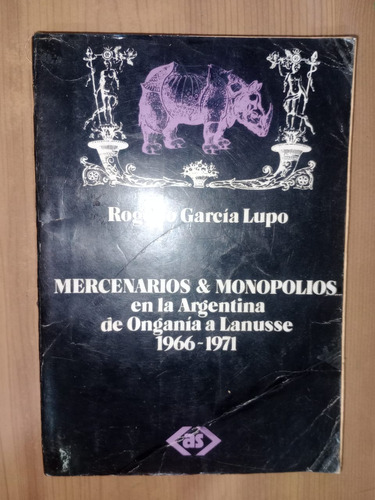 Mercenarios Y Monopolios En La Argentina Rogelio García Lupo