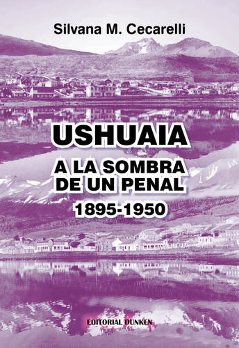 Ushuaia. A La Sombra De Un Penal (1895-1950)