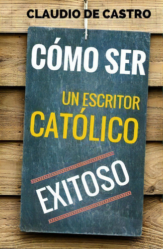 C Mo Ser Un Escritor Cat Lico Exitoso, De Claudio De Castro S. Editorial Createspace Independent Publishing Platform, Tapa Blanda En Español