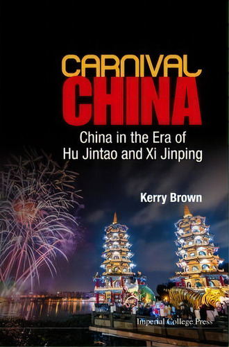 Carnival China: China In The Era Of Hu Jintao And Xi Jinping, De Kerry Brown. Editorial Imperial College Press, Tapa Dura En Inglés