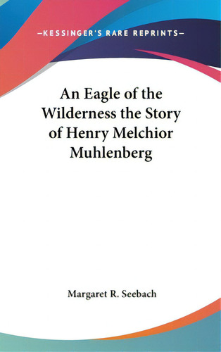 An Eagle Of The Wilderness The Story Of Henry Melchior Muhlenberg, De Seebach, Margaret R.. Editorial Kessinger Pub Llc, Tapa Dura En Inglés