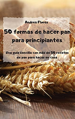 50 Formas De Hacer Pan Para Principiantes Una Guia Sencilla