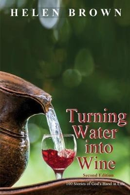 Turning Water Into Wine : 100 Stories Of God's Hand In Li...