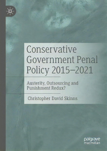 Conservative Government Penal Policy 2015-2021 : Austerity, Outsourcing And Punishment Redux?, De Christopher David Skinns. Editorial Springer International Publishing Ag, Tapa Dura En Inglés