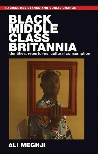 Black Middle-class Britannia : Identities, Repertoires, Cultural Consumption, De Ali Meghji. Editorial Manchester University Press, Tapa Blanda En Inglés