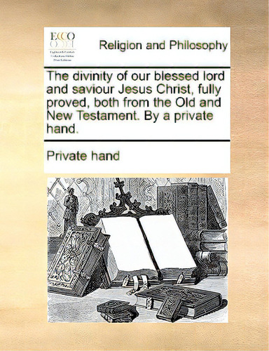 The Divinity Of Our Blessed Lord And Saviour Jesus Christ, Fully Proved, Both From The Old And Ne..., De Private Hand., Vol. 1. Editorial Gale Ecco Print Ed, Tapa Blanda En Inglés