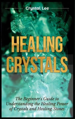 Healing Crystals : Beginner's Guide To Understanding The Healing Power Of Crystals And Healing St..., De Crystal Lee. Editorial Kyle Andrew Robertson, Tapa Dura En Inglés