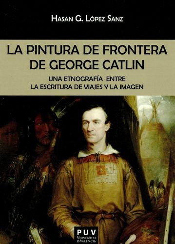 Libro Pintura De Frontera De George Catlin. Una Etnografía