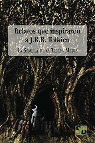 Relatos Que Inspiraron A J.r.r. Tolkien: La Semilla De La Ti