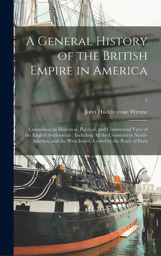 A General History Of The British Empire In America: Containing An Historical, Political, And Comm..., De Wynne, John Huddlestone 1743-1788. Editorial Legare Street Pr, Tapa Dura En Inglés