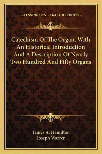 Catechism Of The Organ, With An Historical Introduction And A Description Of Nearly Two Hundred A..., De Hamilton, James A.. Editorial Kessinger Pub Llc, Tapa Blanda En Inglés