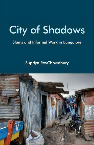City Of Shadows : Slums And Informal Work In Bangalore, De Supriya Roychowdhury., Vol. 1. Editorial Cambridge University Press, Tapa Dura En Inglés