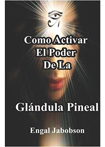 Como Activar El Poder De La Glándula Pineal: Para Liberar...