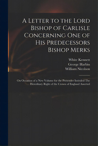 A Letter To The Lord Bishop Of Carlisle Concerning One Of His Predecessors Bishop Merks: On Occas..., De Kennett, White 1660-1728. Editorial Legare Street Pr, Tapa Blanda En Inglés