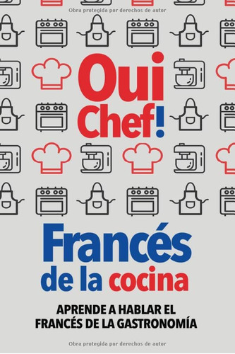 Oui Chef!: Frances De La Cocina - Aprende A Hablar El France