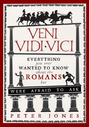 Veni, Vidi, Vici : Everything You Ever Wanted To Know About The Romans But Were Afraid To Ask, De Peter Jones. Editorial Atlantic Books En Inglés