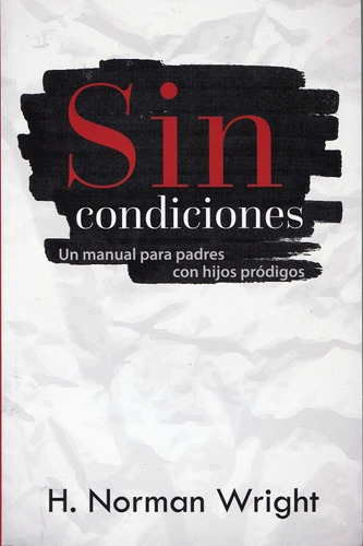 Sin Condiciones: Un manual para padres con hijos pródigos, de NORMAN WRIGHT. Editorial Mundo Hispano en español