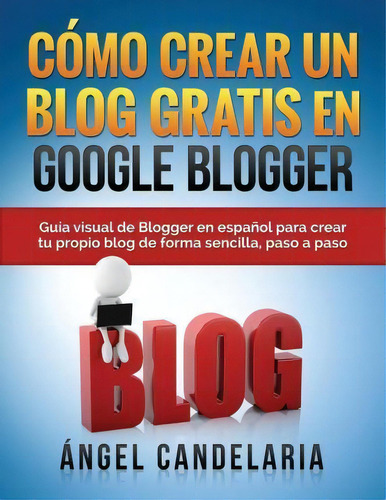 C Mo Crear Un Blog Gratis En Google Blogger, De Angel Candelaria. Editorial Createspace Independent Publishing Platform, Tapa Blanda En Español