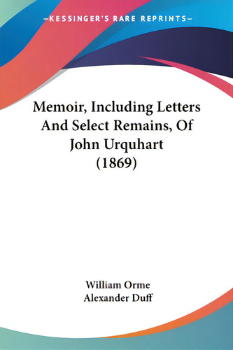 Memoir, Including Letters And Select Remains, Of John Urquhart (1869), De Orme, William., Vol. 1. Editorial Kessinger Pub Llc, Tapa Blanda En Inglés