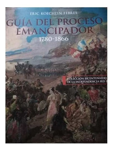 Guía Del Proceso Emancipador 1780 1866  Eric Koechlin Febres