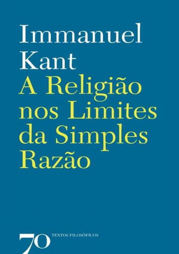 Religiao Nos Limites Da Simples Razao, A: Religiao Nos Limites Da Simples Razao, A, De Kant, Immanuel. Editora Edicoes 70, Capa Mole, Edição 1 Em Português, 2008