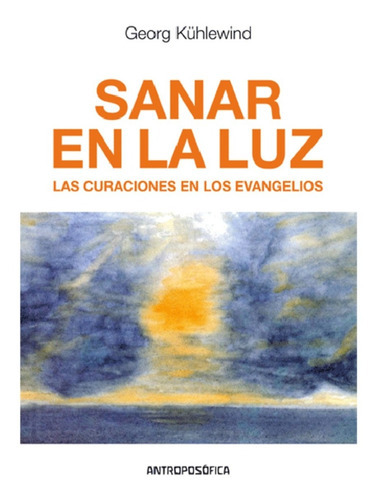 Sanar En La Luz, Las Curaciones En Los Evangelios, De Georg Kühlewind., Vol. No Aplica. Editorial Antroposófica, Tapa Blanda En Español