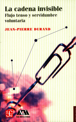 La Cadena Invisible. Flujo Tenso Y Servidumbre Voluntaria, De Jean Pierre Durand. Editorial Fondo De Cultura Económica, Tapa Blanda, Edición 2011 En Español