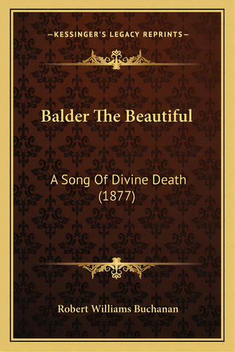 Balder The Beautiful: A Song Of Divine Death (1877), De Buchanan, Robert Williams. Editorial Kessinger Pub Llc, Tapa Blanda En Inglés
