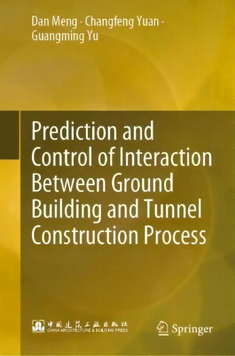 Prediction And Control Of Interaction Between Ground Building And Tunnel Construction Process, De Dan Meng., Vol. 1. Editorial Springer Verlag, Singapore, Tapa Dura En Inglés