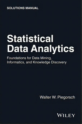 Statistical Data Analytics : Foundations For Data Mining, Informatics, And Knowledge Discovery, S..., De Walter W. Piegorsch. Editorial John Wiley And Sons Ltd, Tapa Blanda En Inglés