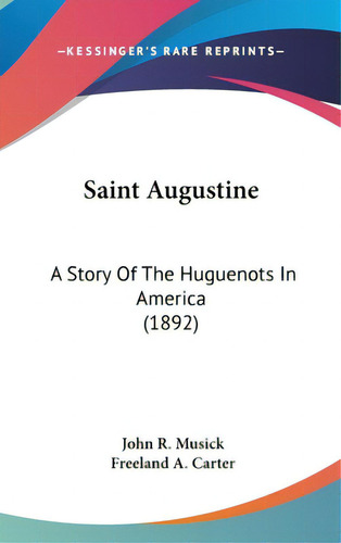Saint Augustine: A Story Of The Huguenots In America (1892), De Musick, John R.., Vol. 1. Editorial Kessinger Pub Llc, Tapa Dura En Inglés