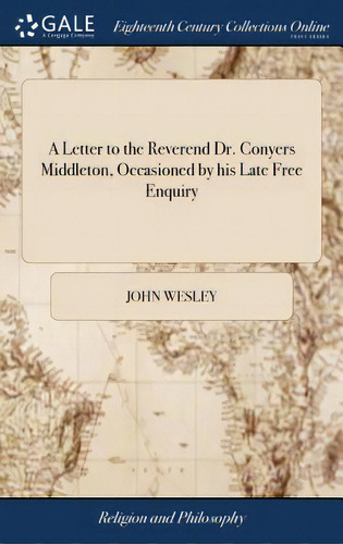 A Letter To The Reverend Dr. Conyers Middleton, Occasioned By His Late Free Enquiry, De Wesley, John. Editorial Gale Ecco Print Ed, Tapa Dura En Inglés