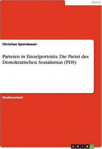 Parteien In Einzelportraits : Die Partei Des Demokratischen Sozialismus (pds), De Christian Spernbauer., Vol. 1. Editorial Grin Verlag, Tapa Blanda En Alemán
