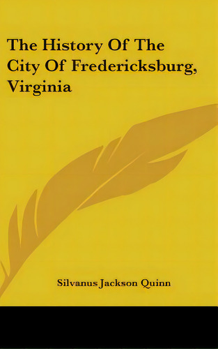 The History Of The City Of Fredericksburg, Virginia, De Quinn, Silvanus Jackson. Editorial Kessinger Pub Llc, Tapa Dura En Inglés