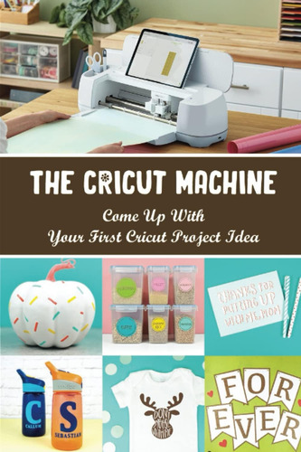 Libro: The Cricut Machine: Come Up With Your First Cricut Pr
