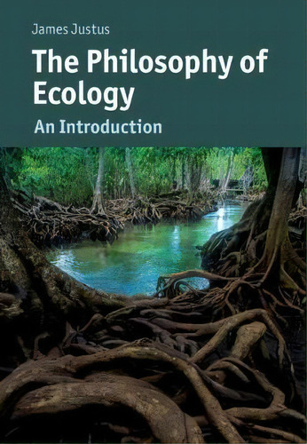 The Philosophy Of Ecology : An Introduction, De James Justus. Editorial Cambridge University Press, Tapa Blanda En Inglés