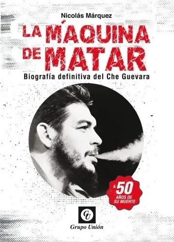 Libro La Maquina De Matar - Biografia Definitiva Del Che Guevara, de Marquez Nicolas. Editorial Grupo Unión, tapa blanda en español, 2021