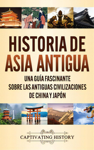 Historia De Asia Antigua: Una Guãâa Fascinante Sobre Las Antiguas Civilizaciones De China Y Jap..., De History, Captivating. Editorial Captivating History, Tapa Dura En Español