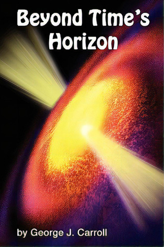 Beyond Time's Horizon, De Carroll, George J.., Vol. 1. Editorial Al Lavallis Enterprises Llc, Tapa Dura En Inglés