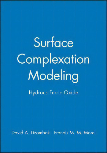 Surface Complexation Modeling : Hydrous Ferric Oxide, De David A. Dzombak., Vol. 1. Editorial John Wiley & Sons Inc, Tapa Dura En Inglés
