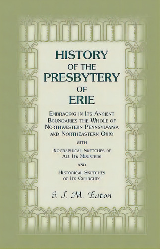 History Of The Presbytery Of Erie, Embracing In Its Ancient Boundaries The Whole Of Northwestern ..., De Eaton, S. J. M.. Editorial Heritage Books Inc, Tapa Blanda En Inglés