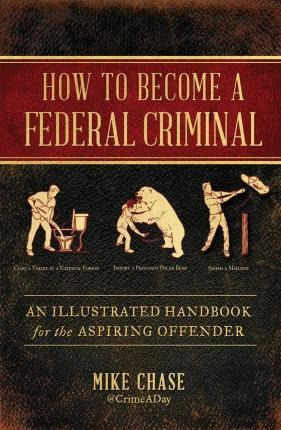 How To Become A Federal Criminal : An Illustrated Handboo...