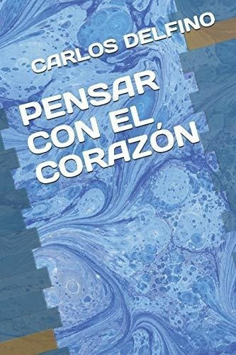 Pensar Con El Corazon - Delfino, Carlos, de DELFINO, CARLOS. Editorial Independently Published en español