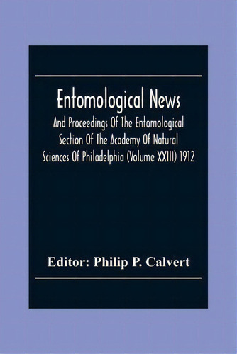 Entomological News, And Proceedings Of The Entomological Section Of The Academy Of Natural Scienc..., De Philip P Calvert. Editorial Alpha Edition, Tapa Blanda En Inglés