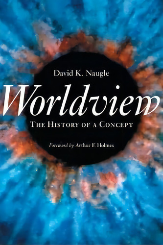 Worldview : The History Of A Concept, De David K. Naugle. Editorial William B Eerdmans Publishing Co, Tapa Blanda En Inglés
