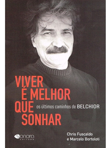Viver é melhor que sonhar: Os últimos caminhos de Belchior, de Fuscaldo, Chris. Sonora Editora Ltda, capa mole em português, 2021