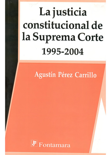 La Justicia Constitucional De La Suprema Corte 1995-2004: , De Agustín Pérez Carrillo., Vol. 1. Editorial Fontamara, Tapa Pasta Blanda, Edición 1 En Español, 2007