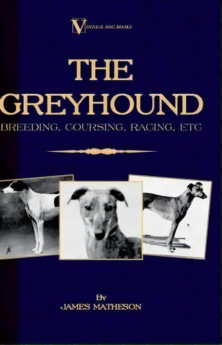 The Greyhound : Breeding, Coursing, Racing, Etc. (a Vintage Dog Books Breed Classic), De James Matheson. Editorial Read Books, Tapa Blanda En Inglés